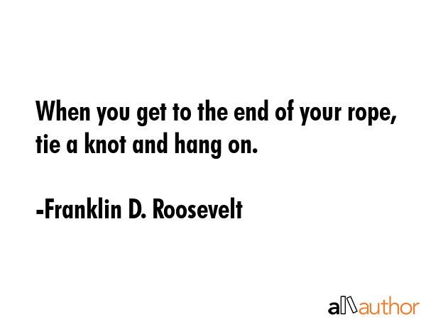 When you get to the end of your rope, tie a knot and hang on. - Franklin D. Roosevelt Quote GIF