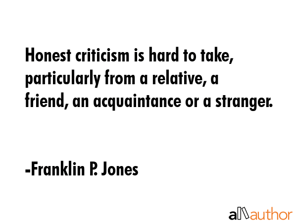 Honest criticism is hard to take, particularly from a relative, a friend, an acquaintance or a... - Franklin P. Jones Quote GIF