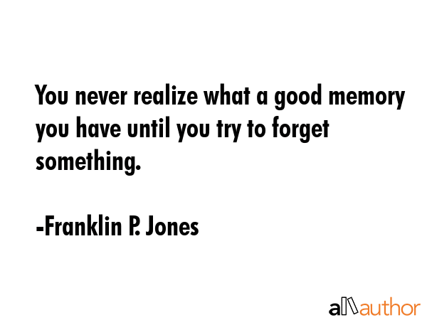 You never realize what a good memory you have until you try to forget something. - Franklin P. Jones Quote GIF
