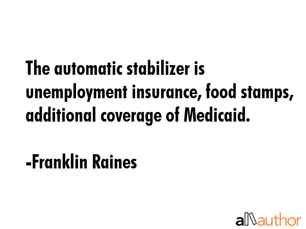 The automatic stabilizer is unemployment insurance, food stamps, additional coverage of Medicaid. - Franklin Raines Quote GIF