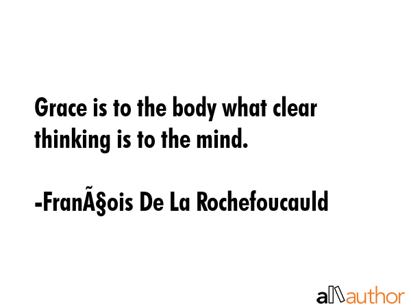 Grace is to the body what clear thinking is to the mind. - FranÃ§ois De La Rochefoucauld Quote