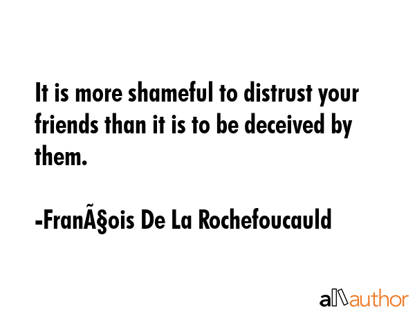 It is more shameful to distrust your friends than it is to be deceived by them. - FranÃ§ois De La Rochefoucauld Quote GIF
