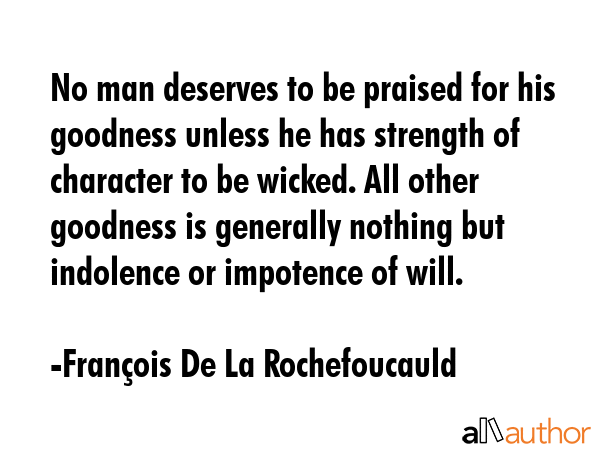 No man deserves to be praised for his goodness unless he has strength of character to be wicked.... - FranÃ§ois De La Rochefoucauld Quote GIF