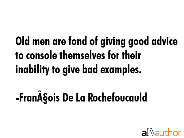 Old men are fond of giving good advice to console themselves for their inability to give bad... - FranÃ§ois De La Rochefoucauld Quote GIF