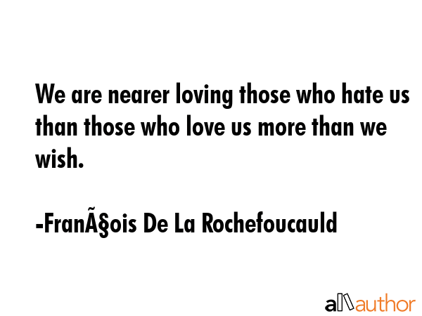 We are nearer loving those who hate us than those who love us more than we wish. - FranÃ§ois De La Rochefoucauld Quote GIF