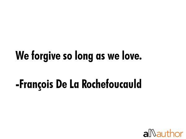We forgive so long as we love. - FranÃ§ois De La Rochefoucauld Quote GIF