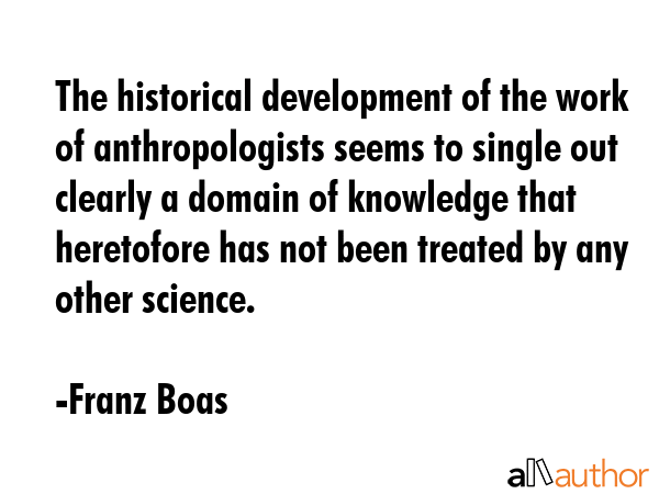 The historical development of the work of anthropologists seems to single out clearly a domain of... - Franz Boas Quote GIF