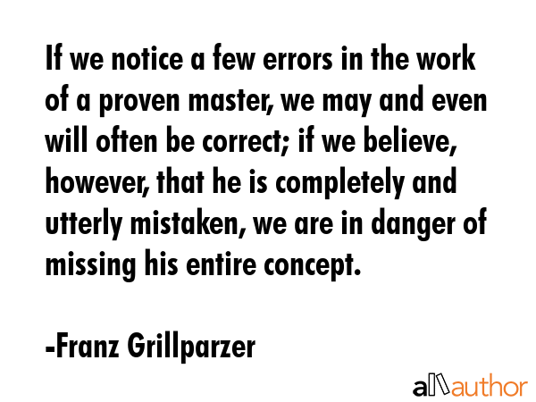 If we notice a few errors in the work of a proven master, we may and even will often be correct; if... - Franz Grillparzer Quote GIF