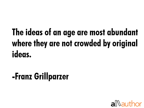 The ideas of an age are most abundant where they are not crowded by original ideas. - Franz Grillparzer Quote GIF