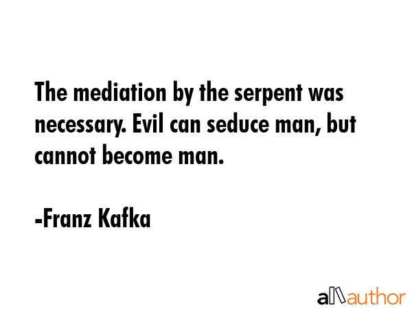 The mediation by the serpent was necessary. Evil can seduce man, but cannot become man. - Franz Kafka Quote GIF