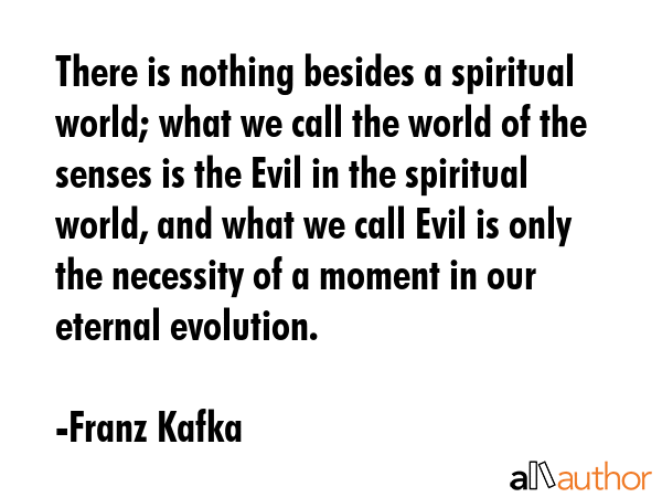 There is nothing besides a spiritual world; what we call the world of the senses is the Evil in the... - Franz Kafka Quote GIF