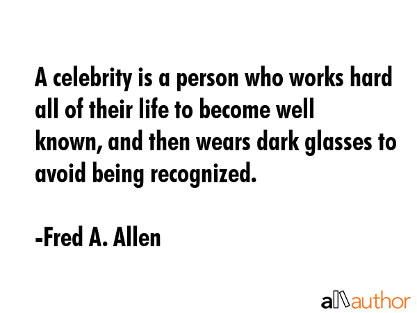 A celebrity is a person who works hard all of their life to become well known, and then wears dark... - Fred A. Allen Quote GIF