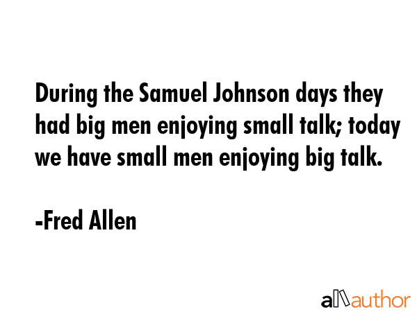 During the Samuel Johnson days they had big men enjoying small talk; today we have small men... - Fred Allen Quote GIF