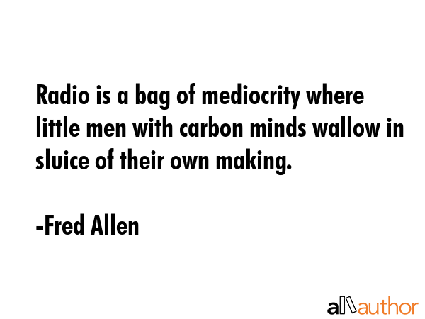 Radio is a bag of mediocrity where little men with carbon minds wallow in sluice of their own... - Fred Allen Quote GIF