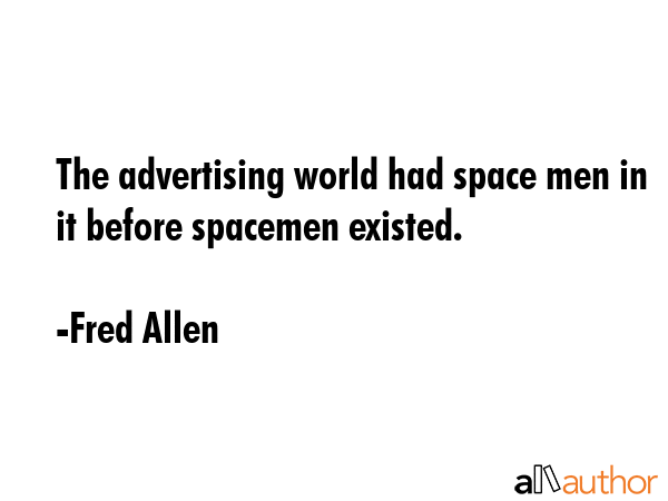 The advertising world had space men in it before spacemen existed. - Fred Allen Quote GIF