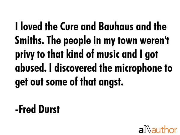 I loved the Cure and Bauhaus and the Smiths. The people in my town weren\