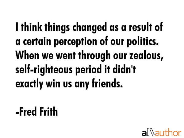 I think things changed as a result of a certain perception of our politics. When we went through... - Fred Frith Quote GIF