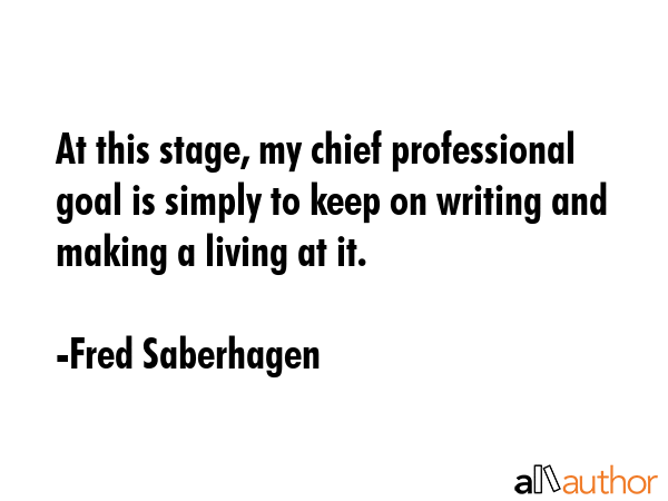 At this stage, my chief professional goal is simply to keep on writing and making a living at it. - Fred Saberhagen Quote GIF