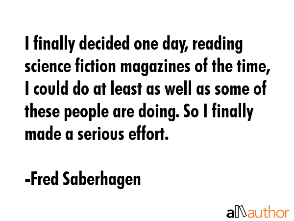 I finally decided one day, reading science fiction magazines of the time, I could do at least as... - Fred Saberhagen Quote GIF