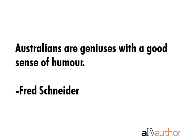 Australians are geniuses with a good sense of humour. - Fred Schneider Quote GIF