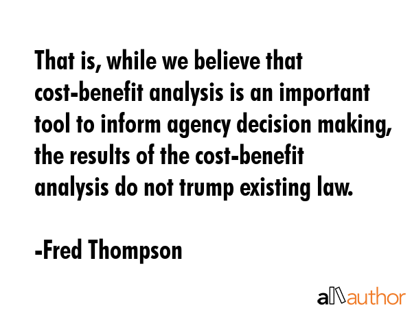 That is, while we believe that cost-benefit analysis is an important tool to inform agency decision... - Fred Thompson Quote GIF