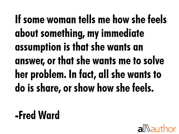 If some woman tells me how she feels about something, my immediate assumption is that she wants an... - Fred Ward Quote GIF