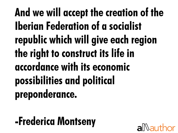 And we will accept the creation of the Iberian Federation of a socialist republic which will give... - Frederica Montseny Quote GIF