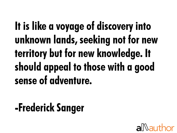 It is like a voyage of discovery into unknown lands, seeking not for new territory but for new... - Frederick Sanger Quote GIF