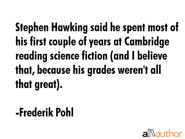 Stephen Hawking said he spent most of his first couple of years at Cambridge reading science... - Frederik Pohl Quote GIF