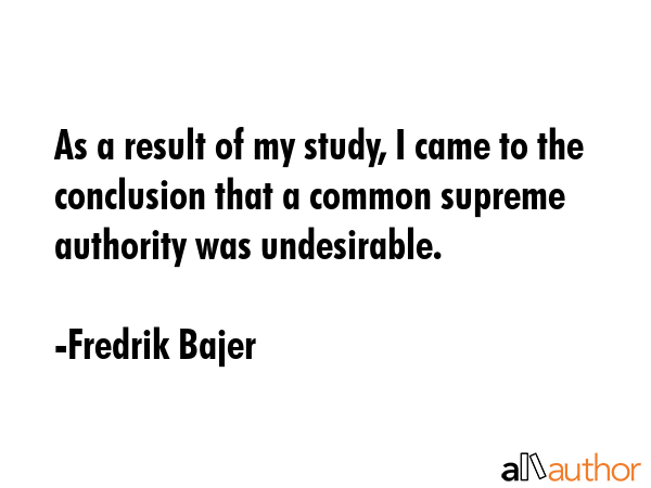 As a result of my study, I came to the conclusion that a common supreme authority was undesirable. - Fredrik Bajer Quote GIF