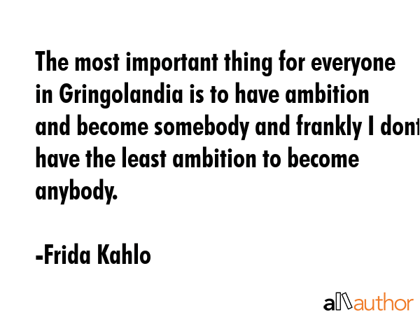 The most important thing for everyone in Gringolandia is to have ambition and become somebody and... - Frida Kahlo Quote GIF