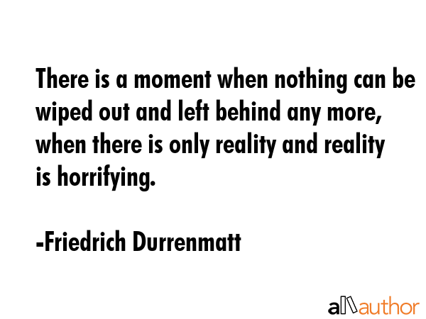 There is a moment when nothing can be wiped out and left behind any more, when there is only... - Friedrich Durrenmatt Quote GIF