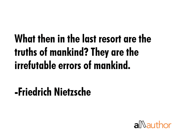 What then in the last resort are the truths of mankind? They are the irrefutable errors of mankind. - Friedrich Nietzsche Quote