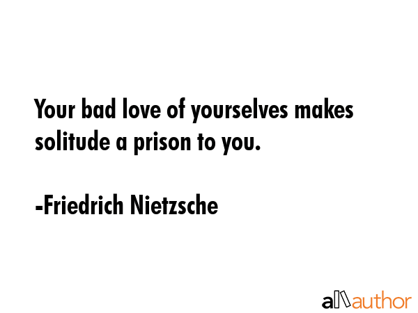 Your bad love of yourselves makes solitude a prison to you. - Friedrich Nietzsche Quote GIF