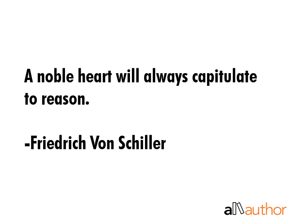 A noble heart will always capitulate to reason. - Friedrich Von Schiller Quote