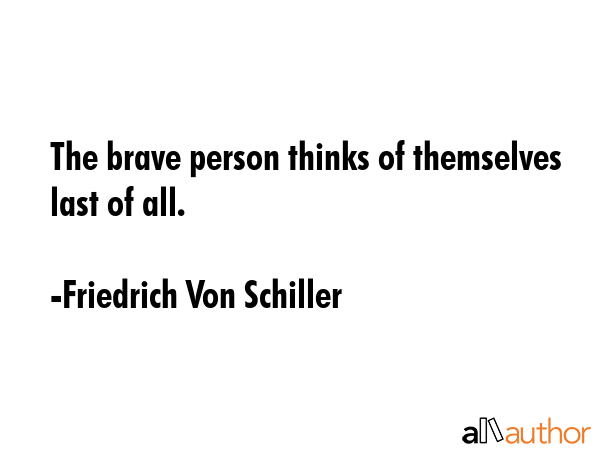 The brave person thinks of themselves last of all. - Friedrich Von Schiller Quote