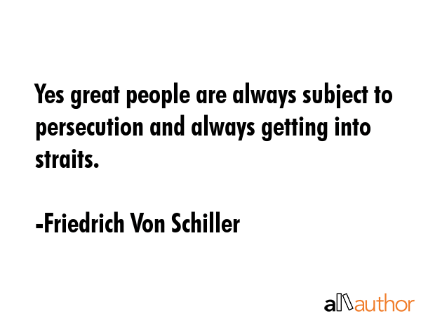 Yes great people are always subject to persecution and always getting into straits. - Friedrich Von Schiller Quote GIF