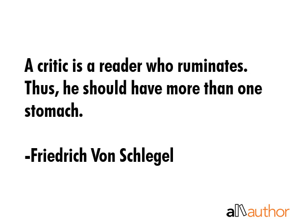 A critic is a reader who ruminates. Thus, he should have more than one stomach. - Friedrich Von Schlegel Quote GIF