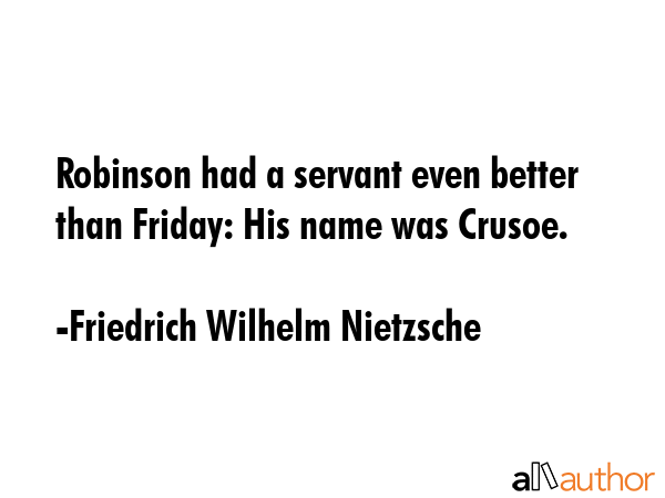 Robinson had a servant even better than Friday: His name was Crusoe. - Friedrich Wilhelm Nietzsche Quote
