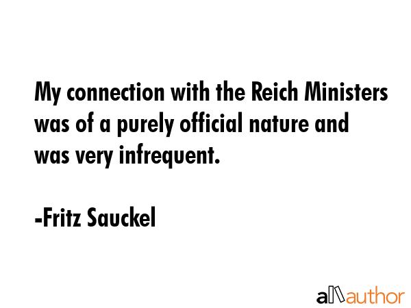 My connection with the Reich Ministers was of a purely official nature and was very infrequent. - Fritz Sauckel Quote GIF