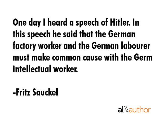 One day I heard a speech of Hitler. In this speech he said that the German factory worker and the... - Fritz Sauckel Quote GIF