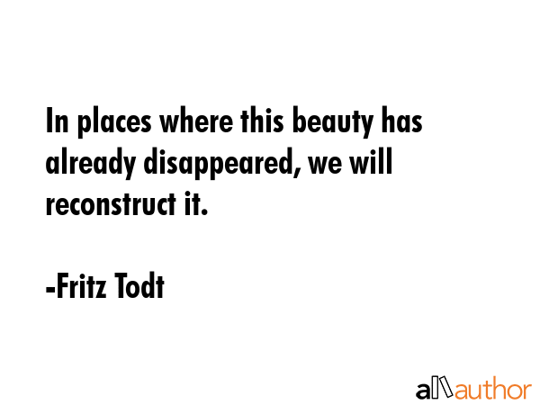 In places where this beauty has already disappeared, we will reconstruct it. - Fritz Todt Quote GIF