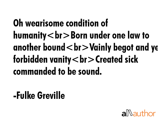 Oh wearisome condition of humanityBorn under one law to another boundVainly begot and yet forbidden... - Fulke Greville Quote GIF