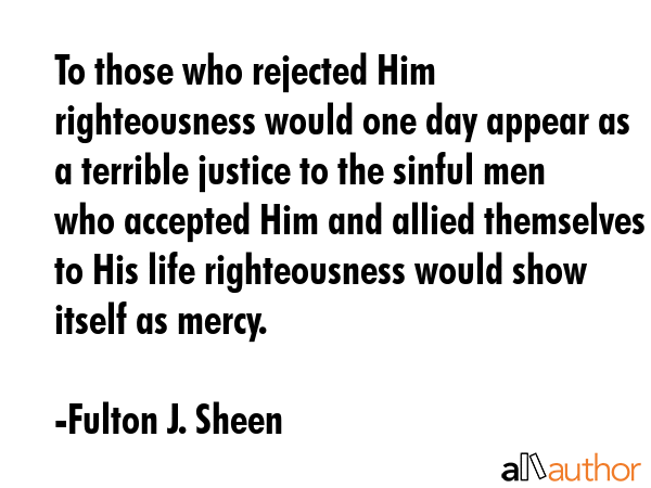 To those who rejected Him righteousness would one day appear as a terrible justice to the sinful... - Fulton J. Sheen Quote GIF