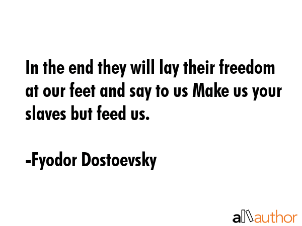 In the end they will lay their freedom at our feet and say to us Make us your slaves but feed us. - Fyodor Dostoevsky Quote GIF