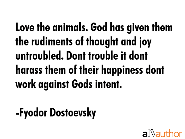 Love the animals. God has given them the rudiments of thought and joy untroubled. Dont trouble it... - Fyodor Dostoevsky Quote GIF