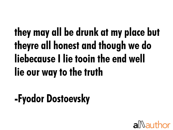 they may all be drunk at my place but theyre all honest and though we do liebecause I lie tooin the... - Fyodor Dostoevsky Quote GIF