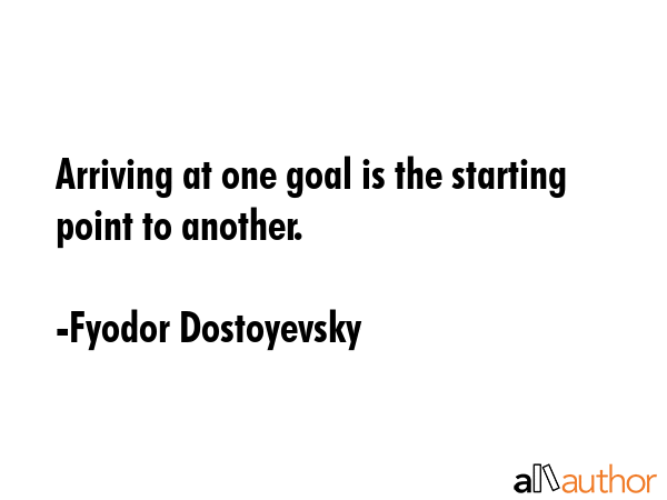 Arriving at one goal is the starting point to another. - Fyodor Dostoyevsky Quote GIF
