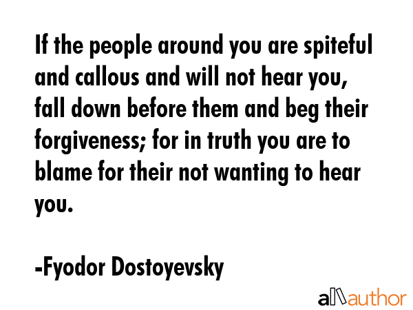 If the people around you are spiteful and callous and will not hear you, fall down before them and... - Fyodor Dostoyevsky Quote GIF