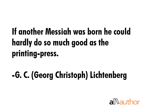 If another Messiah was born he could hardly do so much good as the printing-press. - G. C. (Georg Christoph) Lichtenberg Quote GIF